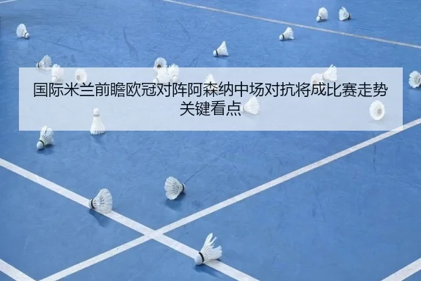 国际米兰前瞻欧冠对阵阿森纳中场对抗将成比赛走势关键看点