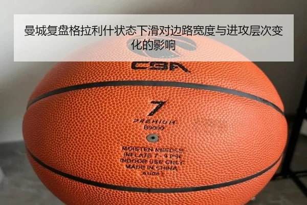 曼城复盘格拉利什状态下滑对边路宽度与进攻层次变化的影响