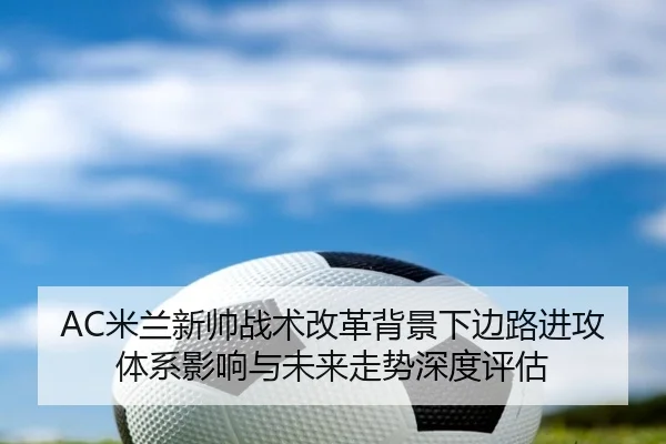 AC米兰新帅战术改革背景下边路进攻体系影响与未来走势深度评估