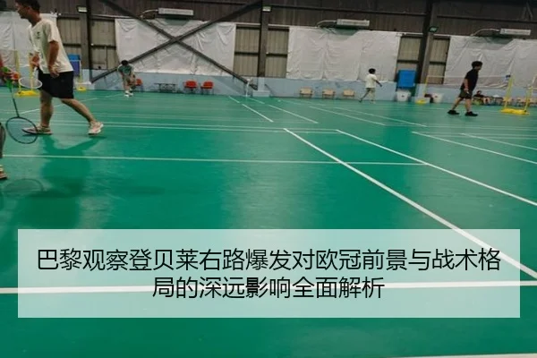 巴黎观察登贝莱右路爆发对欧冠前景与战术格局的深远影响全面解析