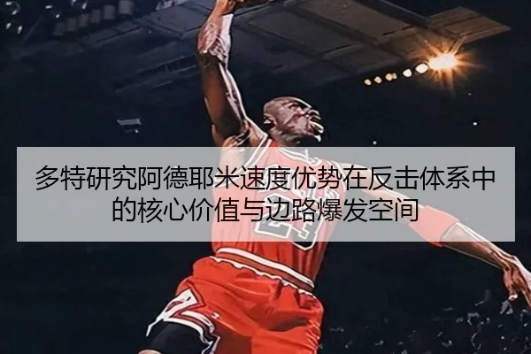 多特研究阿德耶米速度优势在反击体系中的核心价值与边路爆发空间